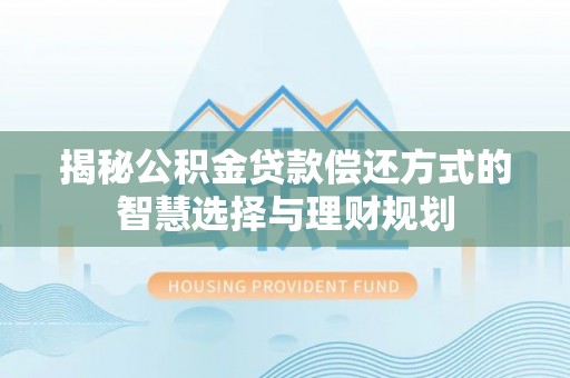 徐水揭秘公积金贷款偿还方式的智慧选择与理财规划