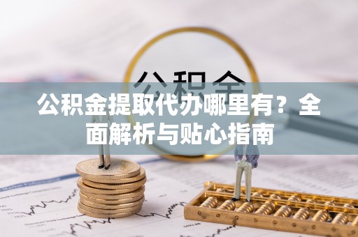 徐水公积金提取代办哪里有？全面解析与贴心指南