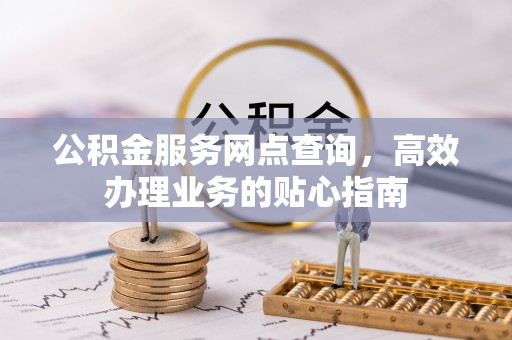 徐水公积金服务网点查询，高效办理业务的贴心指南