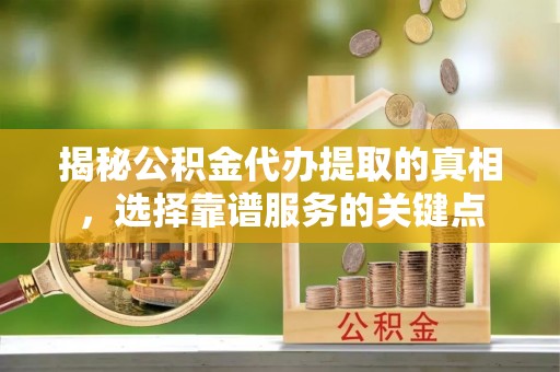 徐水揭秘公积金代办提取的真相，选择靠谱服务的关键点