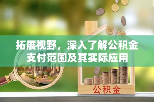 徐水拓展视野，深入了解公积金支付范围及其实际应用