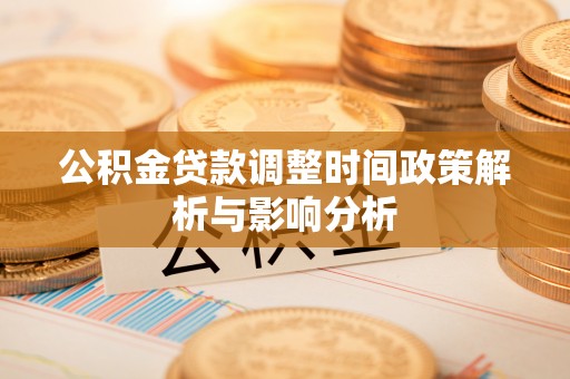 徐水公积金贷款调整时间政策解析与影响分析