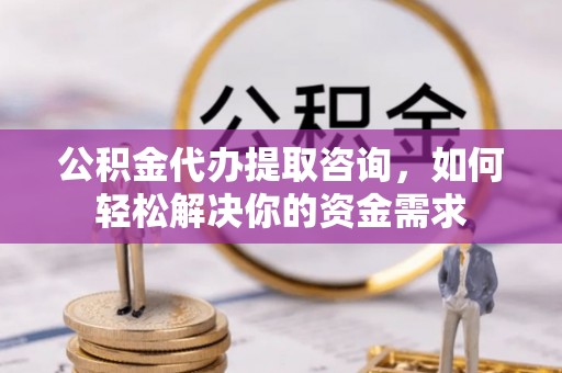 徐水公积金代办提取咨询，如何轻松解决你的资金需求