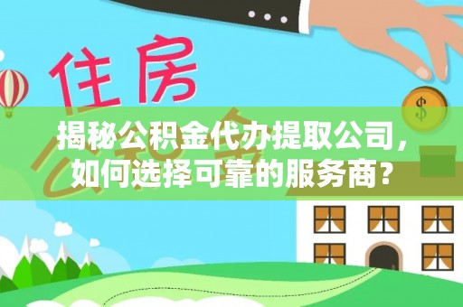 徐水揭秘公积金代办提取公司，如何选择可靠的服务商？