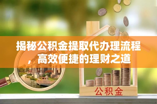 徐水揭秘公积金提取代办理流程，高效便捷的理财之道