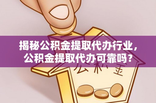 徐水揭秘公积金提取代办行业，公积金提取代办可靠吗？