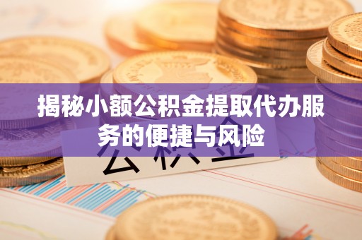 徐水揭秘小额公积金提取代办服务的便捷与风险