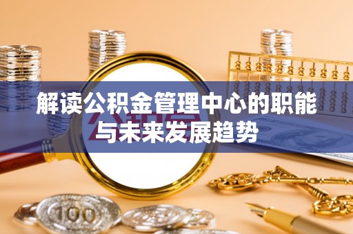 徐水解读公积金管理中心的职能与未来发展趋势