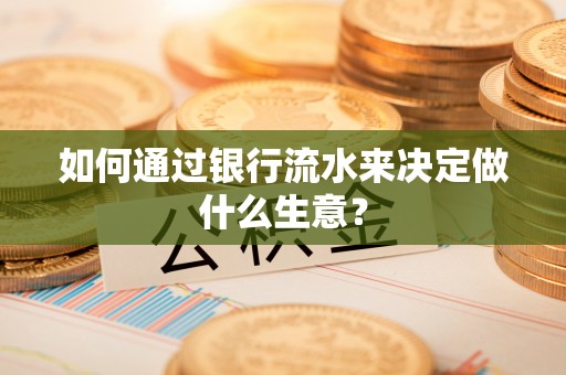 徐水如何通过银行流水来决定做什么生意？