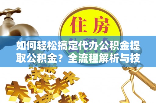 徐水如何轻松搞定代办公积金提取公积金？全流程解析与技巧分享