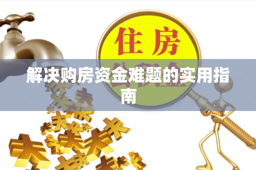 徐水解决购房资金难题的实用指南