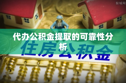 徐水代办公积金提取的可靠性分析