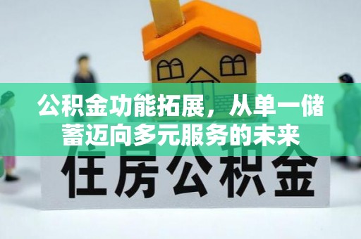 徐水公积金功能拓展，从单一储蓄迈向多元服务的未来