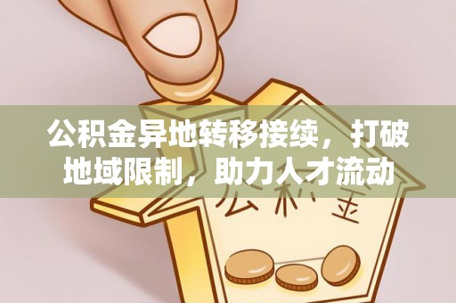 徐水公积金异地转移接续，打破地域限制，助力人才流动