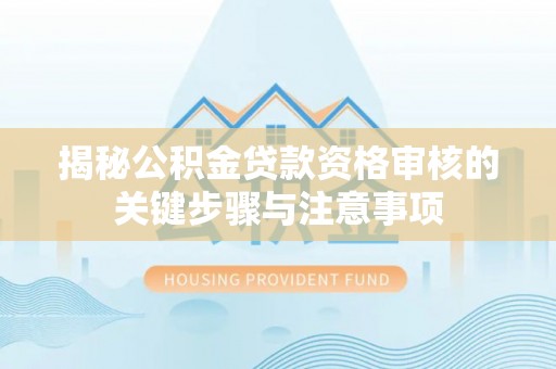 徐水揭秘公积金贷款资格审核的关键步骤与注意事项