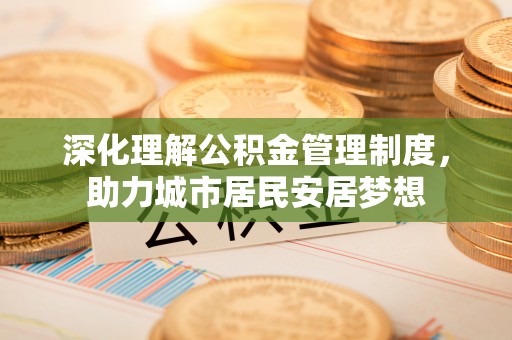 徐水深化理解公积金管理制度，助力城市居民安居梦想