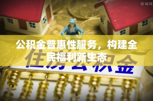 徐水公积金普惠性服务，构建全民福利新生态