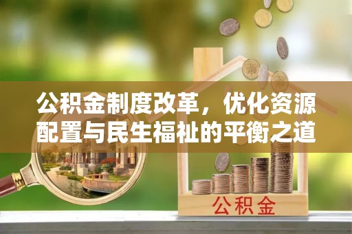 徐水公积金制度改革，优化资源配置与民生福祉的平衡之道