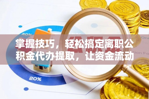 徐水掌握技巧，轻松搞定离职公积金代办提取，让资金流动更便捷
