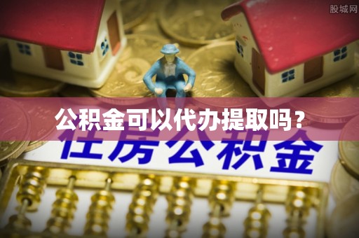 徐水公积金可以代办提取吗？