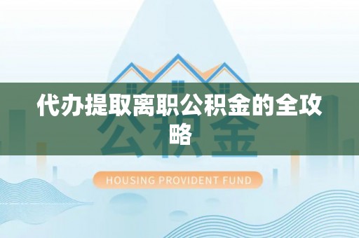 徐水代办提取离职公积金的全攻略