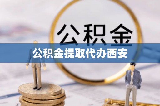 徐水公积金提取代办西安