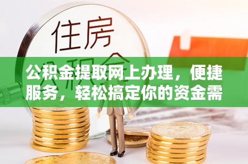 徐水公积金提取网上办理，便捷服务，轻松搞定你的资金需求