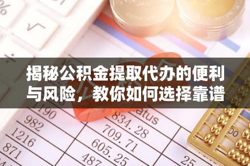 徐水揭秘公积金提取代办的便利与风险，教你如何选择靠谱服务