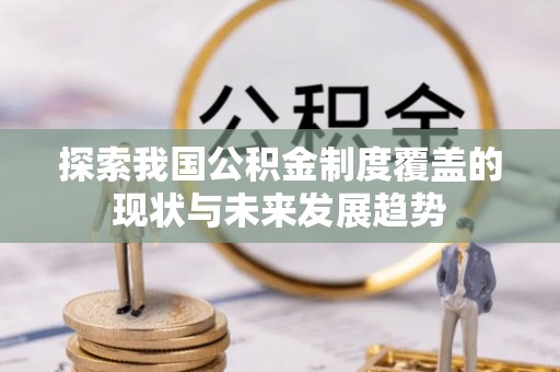 徐水探索我国公积金制度覆盖的现状与未来发展趋势