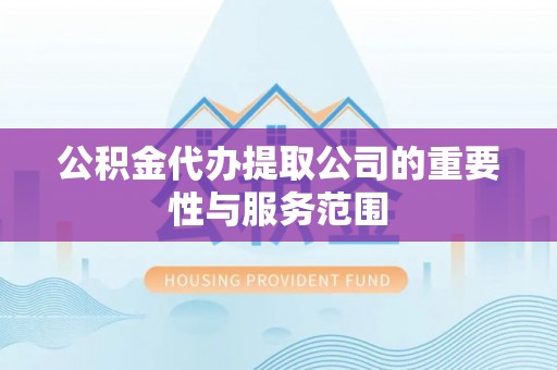 徐水公积金代办提取公司的重要性与服务范围