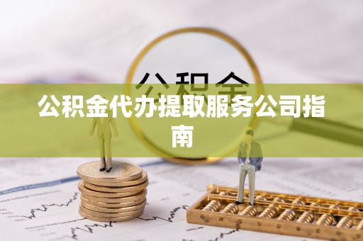 徐水公积金代办提取服务公司指南