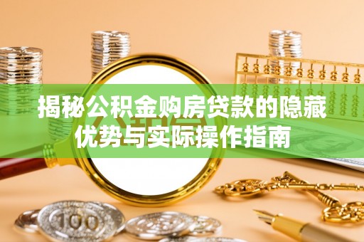 徐水揭秘公积金购房贷款的隐藏优势与实际操作指南
