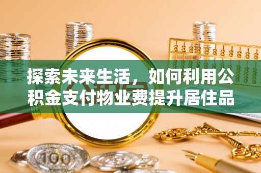 徐水探索未来生活，如何利用公积金支付物业费提升居住品质