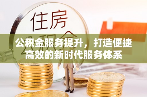 徐水公积金服务提升，打造便捷高效的新时代服务体系