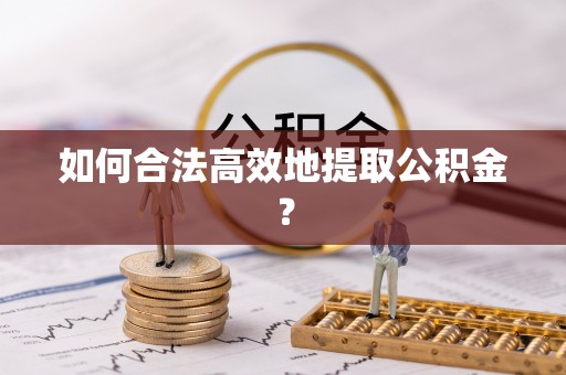 徐水如何合法高效地提取公积金？