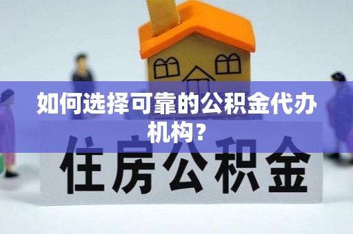 徐水如何选择可靠的公积金代办机构？
