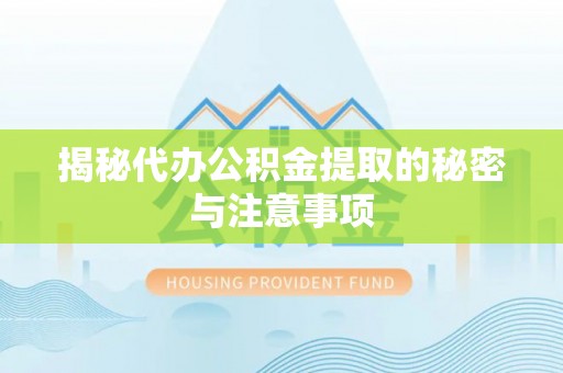 徐水揭秘代办公积金提取的秘密与注意事项