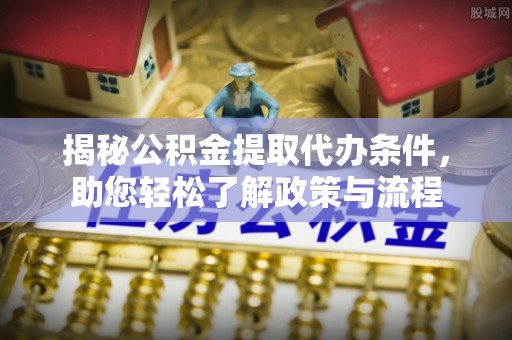 徐水揭秘公积金提取代办条件，助您轻松了解政策与流程