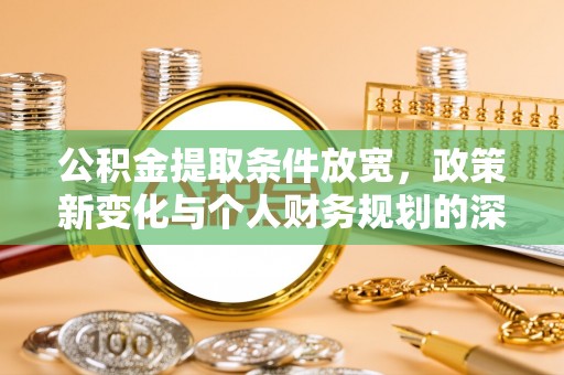 徐水公积金提取条件放宽，政策新变化与个人财务规划的深度解析