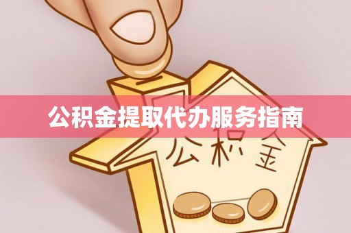 徐水公积金提取代办服务指南