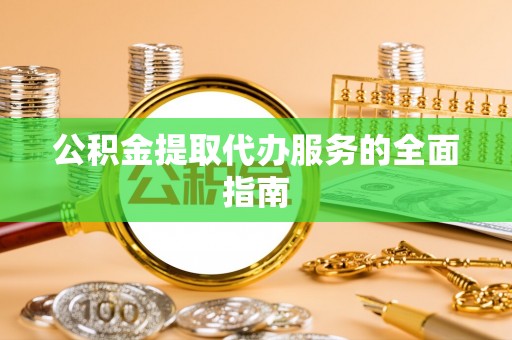 徐水公积金提取代办服务的全面指南