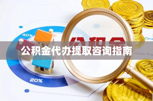 徐水公积金代办提取咨询指南