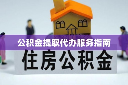 徐水公积金提取代办服务指南