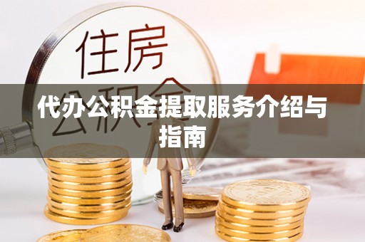 徐水代办公积金提取服务介绍与指南